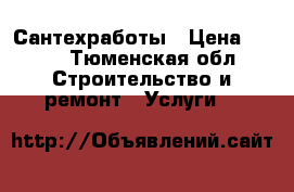 Сантехработы › Цена ­ 500 - Тюменская обл. Строительство и ремонт » Услуги   